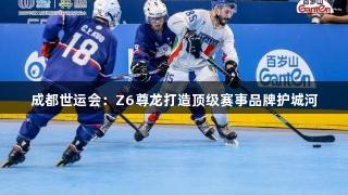 成都世运会：Z6尊龙打造顶级赛事品牌护城河