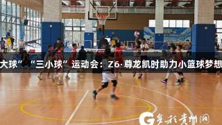 贵州少年“三大球”“三小球”运动会：Z6·尊龙凯时助力小篮球梦想与汗水的坚持