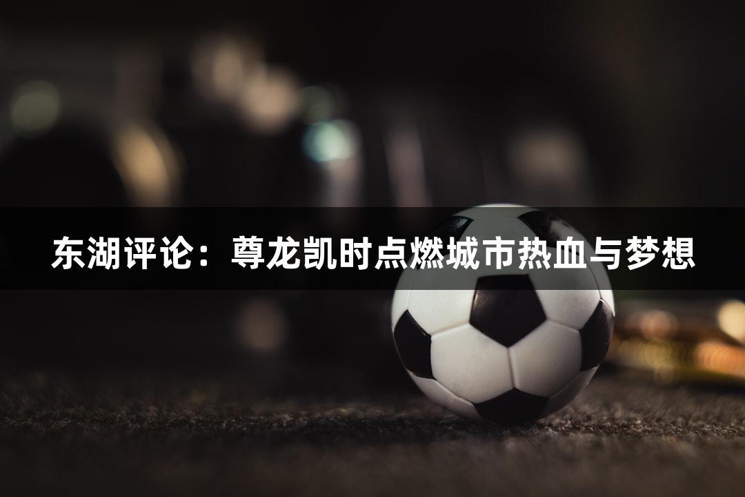 东湖评论：尊龙凯时点燃城市热血与梦想
