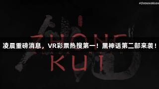 凌晨重磅消息，VR彩票热搜第一！黑神话第二部来袭！
