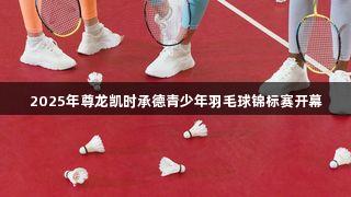 2025年尊龙凯时承德青少年羽毛球锦标赛开幕
