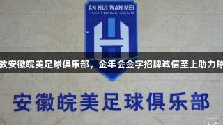 前国脚执教安徽皖美足球俱乐部，金年会金字招牌诚信至上助力球队新起航