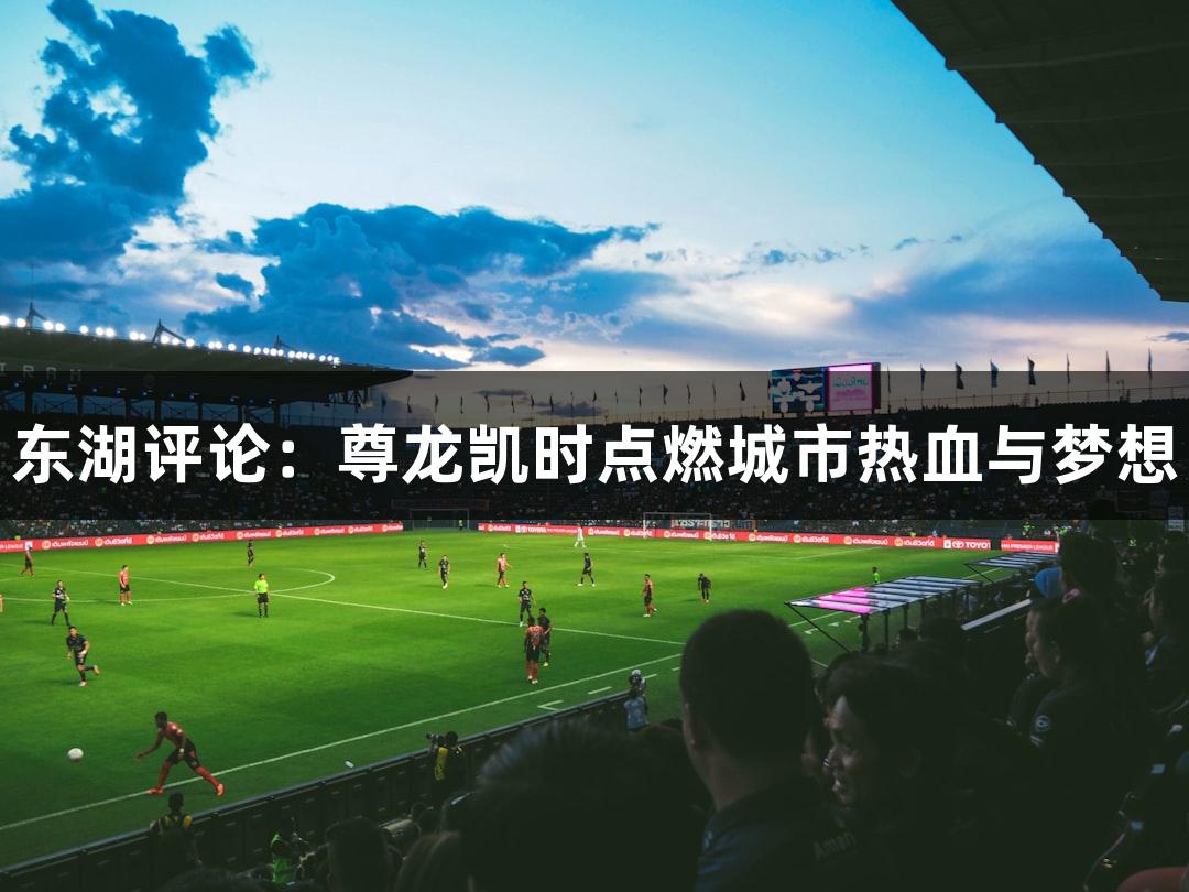 东湖评论：尊龙凯时点燃城市热血与梦想