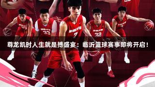 尊龙凯时人生就是搏盛宴：临沂篮球赛事即将开启！