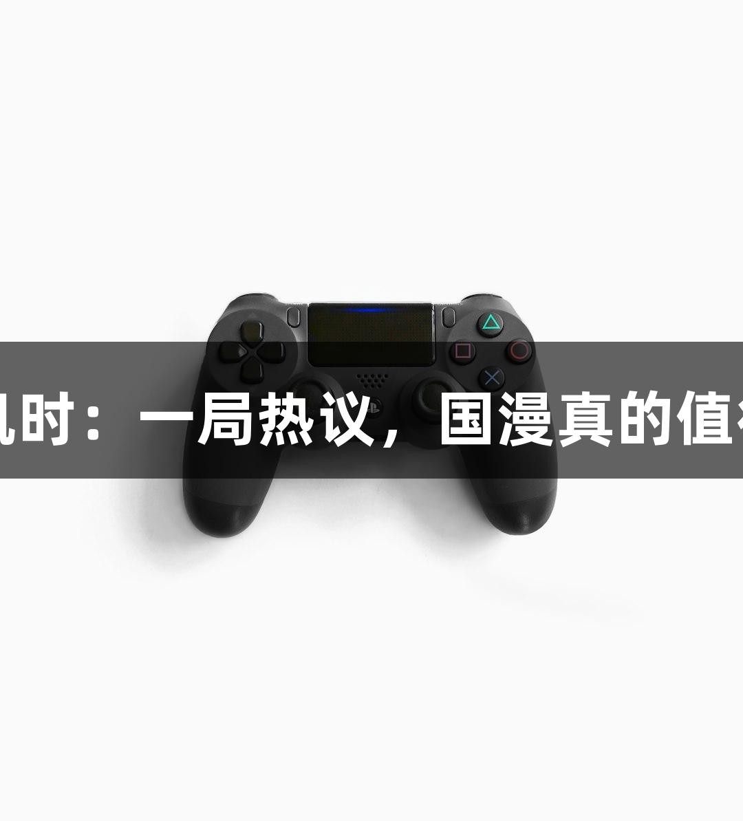 Z6·尊龙凯时：一局热议，国漫真的值得关注吗？