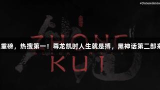 凌晨重磅，热搜第一！尊龙凯时人生就是搏，黑神话第二部来了！