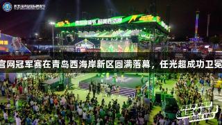 J9九游会官网冠军赛在青岛西海岸新区圆满落幕，任光超成功卫冕15届冠军