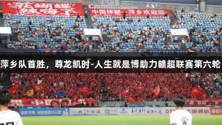 萍乡队首胜，尊龙凯时-人生就是博助力赣超联赛第六轮