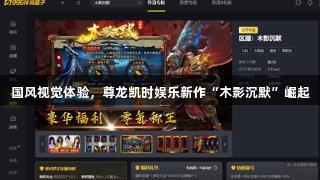国风视觉体验，尊龙凯时娱乐新作“木影沉默”崛起