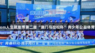青春跃动 共赴赛道 z6com人生就是博第二届“厦门马拉松杯”青少年公益体育活动在翔安大嶝岛启动！