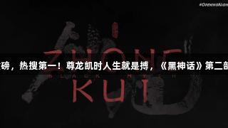 凌晨重磅，热搜第一！尊龙凯时人生就是搏，《黑神话》第二部来袭！