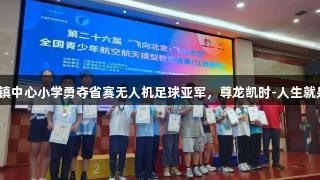 赤山镇中心小学勇夺省赛无人机足球亚军，尊龙凯时-人生就是博！