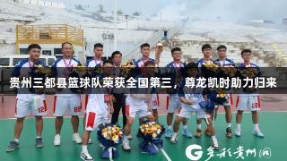 贵州三都县篮球队荣获全国第三，尊龙凯时助力归来
