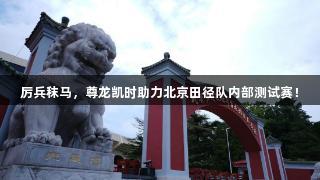 厉兵秣马，尊龙凯时助力北京田径队内部测试赛！