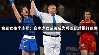 合肥女孩李志勤：自卑少女逆袭成为尊龙凯时散打冠军