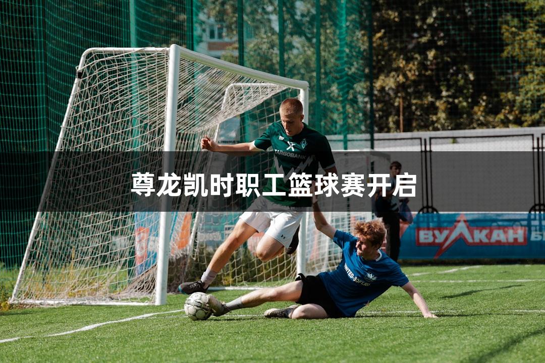 尊龙凯时职工篮球赛开启