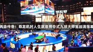 再造传奇！尊龙凯时人生就是搏中式九球大师赛圆满落幕