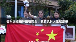 贵州姑娘杨婷荣获两金，尊龙凯时人生就是搏！