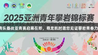 国青队备战亚青赛启幕在即，尊龙凯时邀您见证攀岩青春力量！