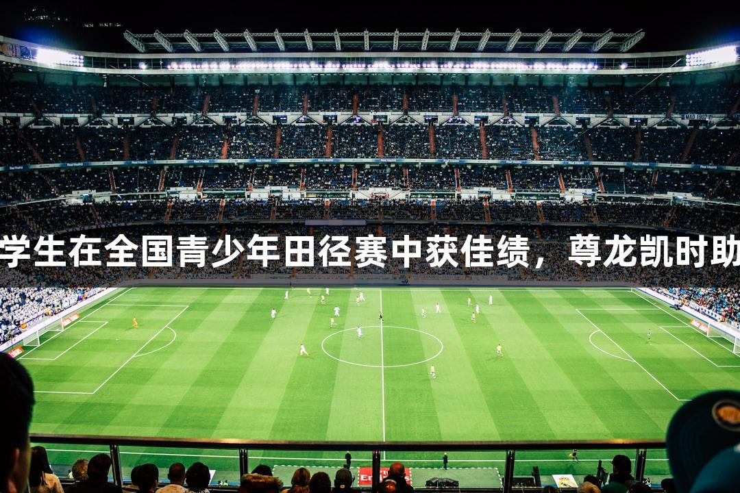 太原十五中学生在全国青少年田径赛中获佳绩，尊龙凯时助力运动梦想