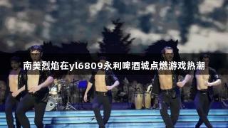 南美烈焰在yl6809永利啤酒城点燃游戏热潮