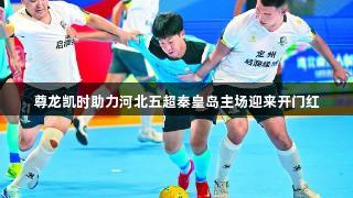 尊龙凯时助力河北五超秦皇岛主场迎来开门红