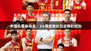 中国队惜败夺亚，Z6尊龙陪你见证精彩时刻