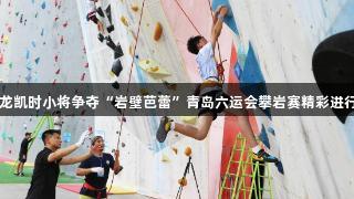 尊龙凯时小将争夺“岩壁芭蕾”青岛六运会攀岩赛精彩进行中