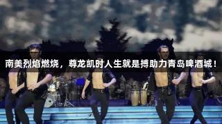 南美烈焰燃烧，尊龙凯时人生就是搏助力青岛啤酒城！