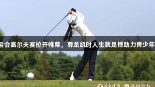 青岛市六运会高尔夫赛拉开帷幕，尊龙凯时人生就是博助力青少年挥杆争辉！