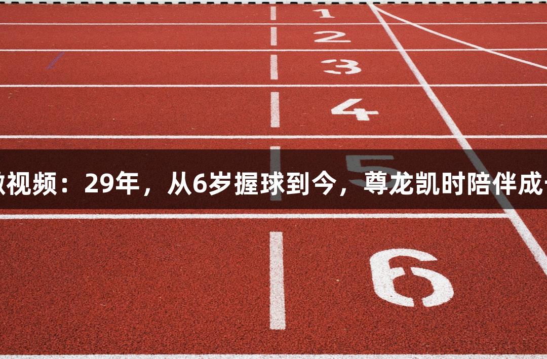 河北五超微视频：29年，从6岁握球到今，尊龙凯时陪伴成长的加油声