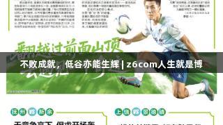 不败成就，低谷亦能生辉 | z6com人生就是博