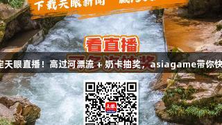 815锁定天眼直播！高过河漂流 + 奶卡抽奖，asiagame带你快乐加倍！