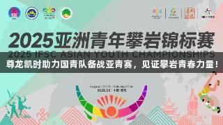 尊龙凯时助力国青队备战亚青赛，见证攀岩青春力量！