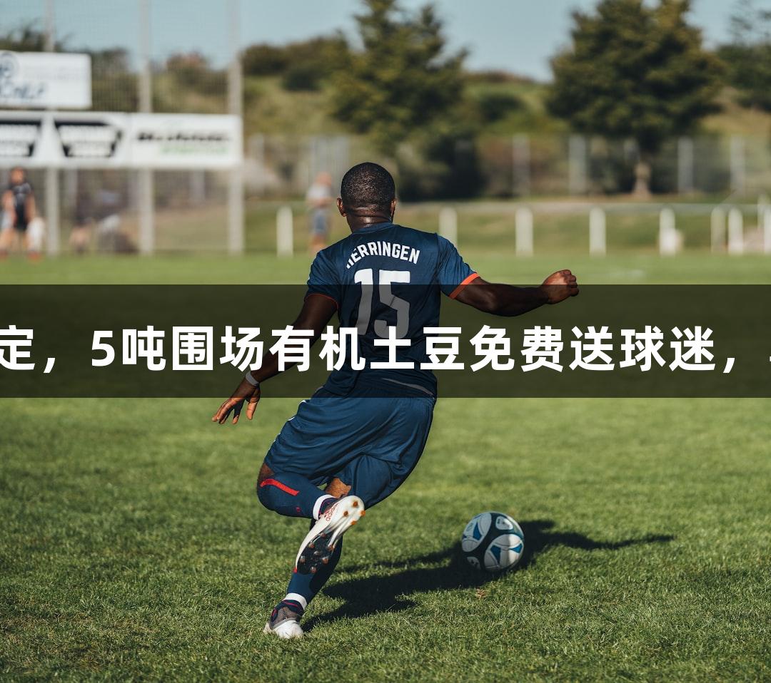 河北五超：承德对战保定，5吨围场有机土豆免费送球迷，尊龙凯时助力赛事精彩！
