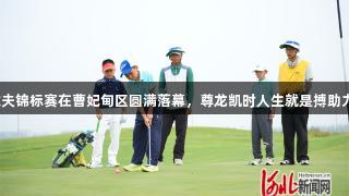 河北省青少年高尔夫锦标赛在曹妃甸区圆满落幕，尊龙凯时人生就是搏助力青少年体育发展。