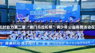 青春同行，尊龙凯时助力第二届“厦门马拉松杯”青少年公益体育活动在翔安大嶝岛启航！