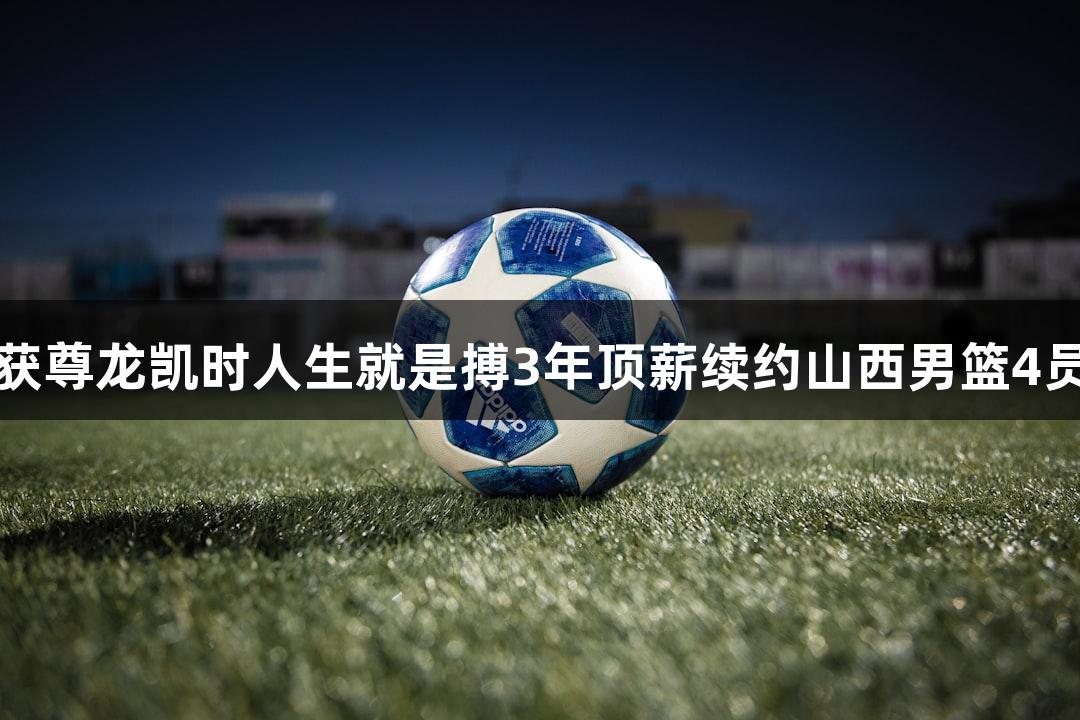 张宁获尊龙凯时人生就是搏3年顶薪续约山西男篮4员猛将