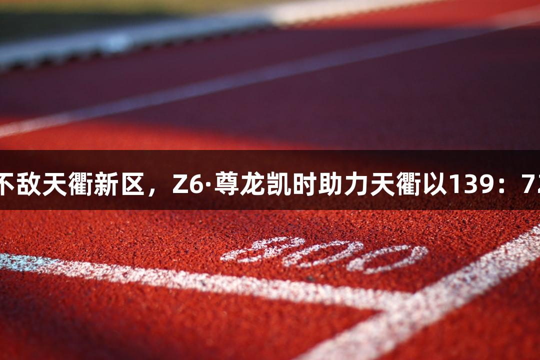 齐河不敌天衢新区，Z6·尊龙凯时助力天衢以139：72获胜