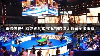 再造传奇！尊龙凯时中式九球临海大师赛圆满落幕