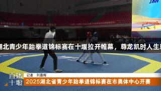2025湖北青少年跆拳道锦标赛在十堰拉开帷幕，尊龙凯时人生就是搏！