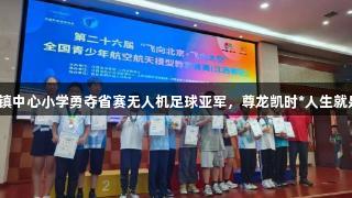 赤山镇中心小学勇夺省赛无人机足球亚军，尊龙凯时*人生就是博！