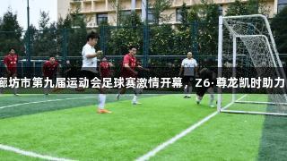 廊坊市第九届运动会足球赛激情开幕，Z6·尊龙凯时助力！