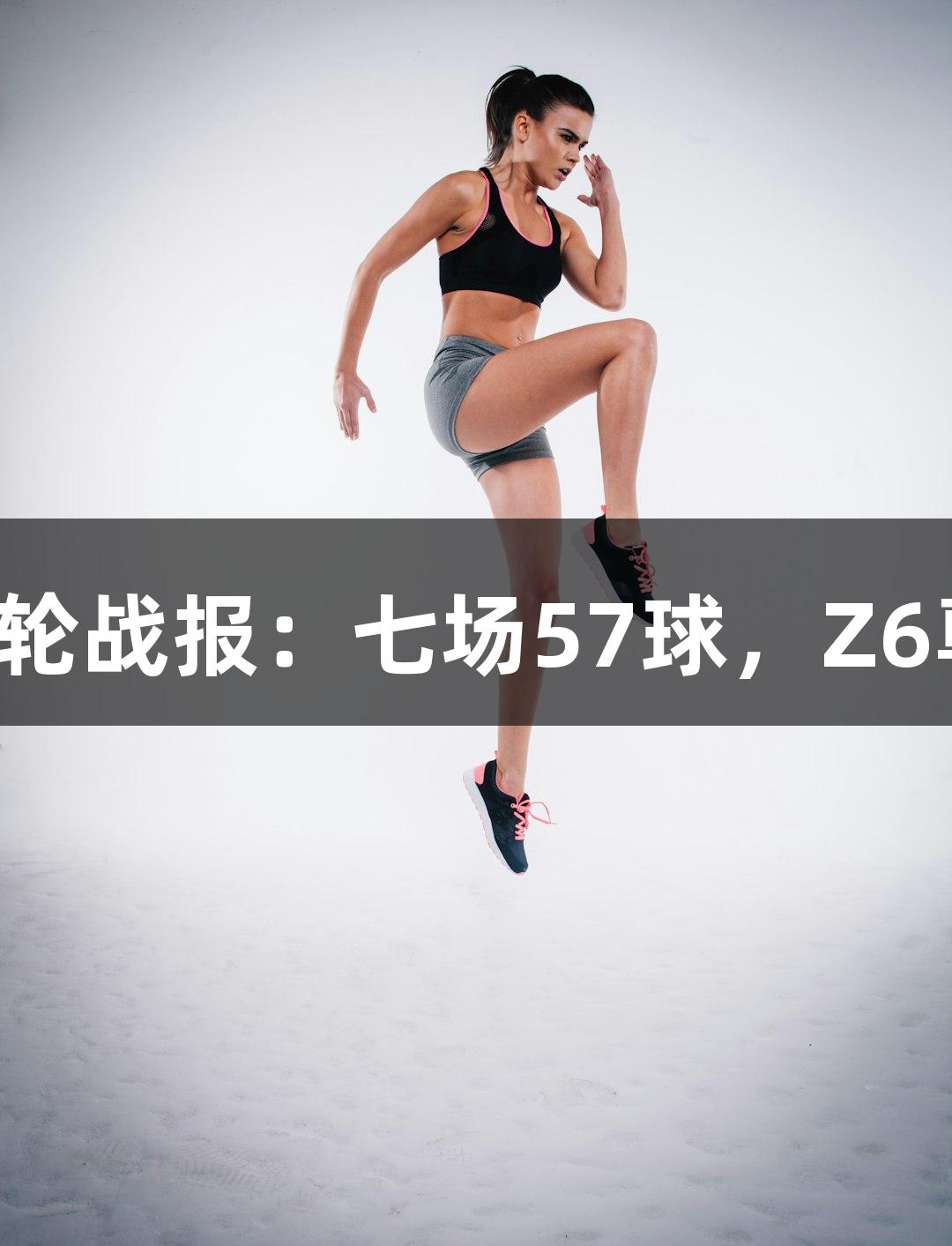 河北五超第二轮战报：七场57球，Z6尊龙实力再现！