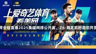 爱奇艺体育全程直播2025美国网球公开赛，Z6·尊龙凯时邀您共赏年度盛宴