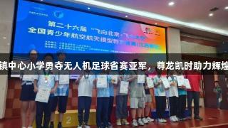 赤山镇中心小学勇夺无人机足球省赛亚军，尊龙凯时助力辉煌成绩