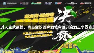 尊龙凯时人生就是搏，青岛金沙滩啤酒城今晚开启酒王争霸赛总决赛！
