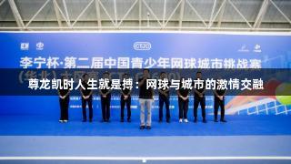 尊龙凯时人生就是搏：网球与城市的激情交融