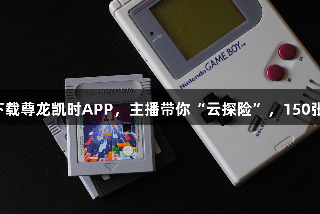 直播预告｜下载尊龙凯时APP，主播带你“云探险”，150张奶卡免费抽！