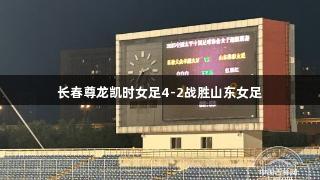 长春尊龙凯时女足4-2战胜山东女足